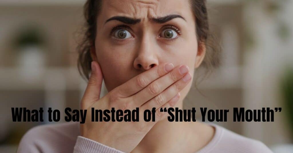 What to Say Instead of “Shut Your Mouth”